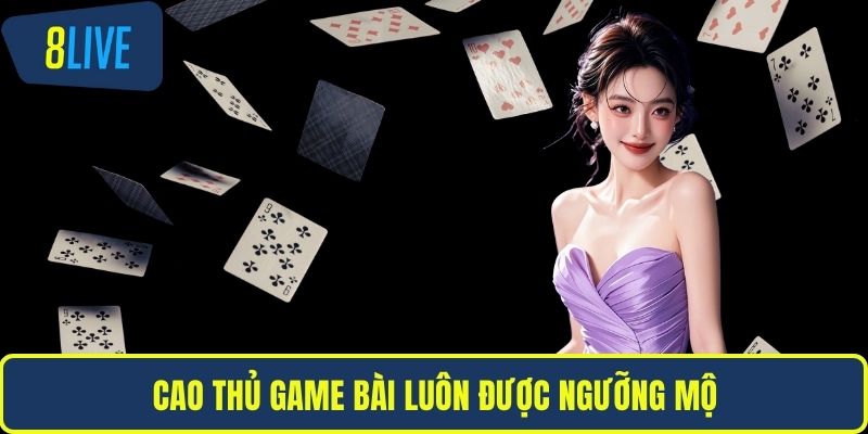 Cao thủ game bài luôn được ngưỡng mộ