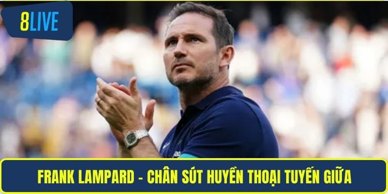 Đội Hình Huyền Thoại Chelsea Và Biểu Tượng Vĩ Đại 8LIVE Frank Lampard – chân sút huyền thoại tuyến giữa